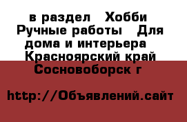  в раздел : Хобби. Ручные работы » Для дома и интерьера . Красноярский край,Сосновоборск г.